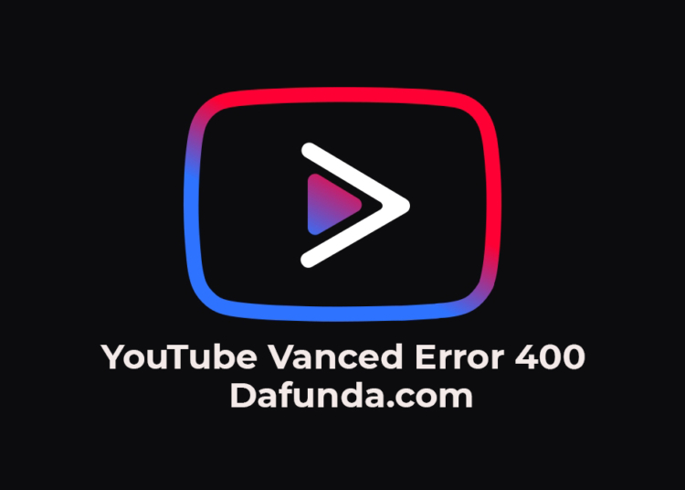 Youtube Vanced Error 400